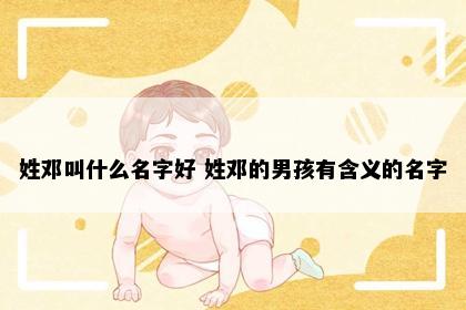 姓邓叫什么名字好 姓邓的男孩有含义的名字