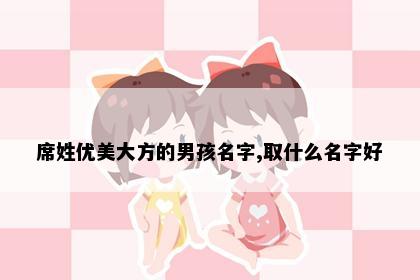 席姓优美大方的男孩名字,取什么名字好