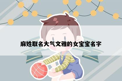 麻姓取名大气文雅的女宝宝名字